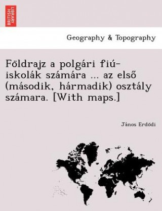 Kniha Fo Ldrajz a Polga Ri Fiu -Iskola K Sza Ma Ra ... AZ Elso (Ma Sodik, Ha Rmadik) Oszta Ly Sza Mara. [With Maps.] Ja Nos Erdo Di