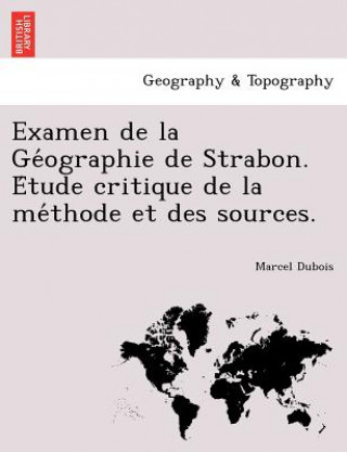 Carte Examen de La GE Ographie de Strabon. E Tude Critique de La Me Thode Et Des Sources. Dr Marcel DuBois