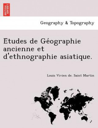 Carte E Tudes de GE Ographie Ancienne Et D'Ethnographie Asiatique. Louis Vivien De Saint Martin