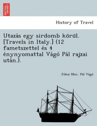Kniha Utaza S Egy Sirdomb Ko Ru L. [Travels in Italy.] (12 Fametszettel E S 4 E Nynyomattal Va Go Pa L Rajzai Uta N.). Jókai Mór