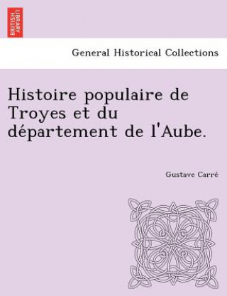Carte Histoire Populaire de Troyes Et Du de Partement de L'Aube. Gustave Carre