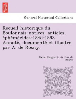 Carte Recueil historique du Boulonnais-notices, articles, e&#769;phe&#769;me&#769;rides-1845-1893. Annote&#769;, documente&#769; et illustre&#769; par A. de Arthur De Rosny