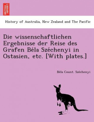Книга Die Wissenschaftlichen Ergebnisse Der Reise Des Grafen Be La Sze Chenyi in Ostasien, Etc. [With Plates.] Be La Count Sze Chenyi