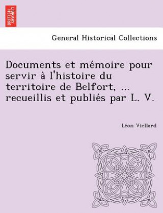 Kniha Documents et me&#769;moire pour servir a&#768; l'histoire du territoire de Belfort, ... recueillis et publie&#769;s par L. V. Le on Viellard