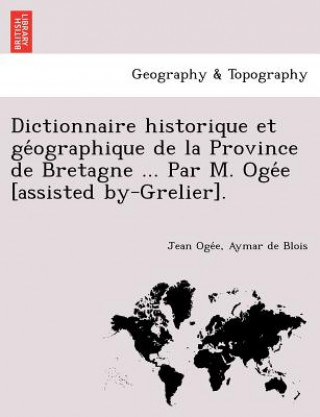 Kniha Dictionnaire Historique Et GE Ographique de La Province de Bretagne ... Par M. Oge E [Assisted By-Grelier]. Aymar De Blois