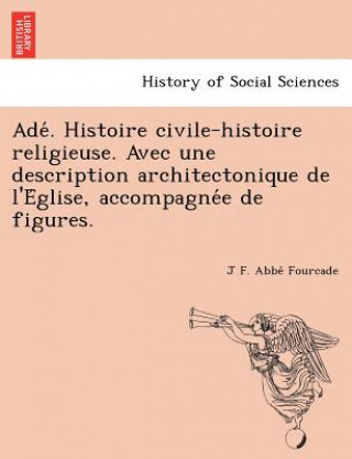 Knjiga Ade . Histoire Civile-Histoire Religieuse. Avec Une Description Architectonique de L'e Glise, Accompagne E de Figures. J F Abbe Fourcade