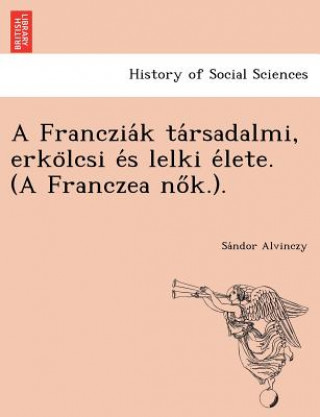 Kniha Franczia K Ta Rsadalmi, Erko Lcsi E S Lelki E Lete. (a Franczea No K.). Sa Ndor Alvinczy