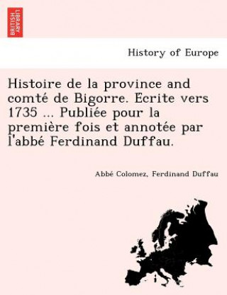 Carte Histoire de La Province and Comte de Bigorre. E Crite Vers 1735 ... Publie E Pour La Premie Re Fois Et Annote E Par L'Abbe Ferdinand Duffau. Ferdinand Duffau