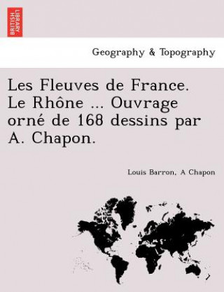 Carte Les Fleuves de France. Le Rho Ne ... Ouvrage Orne de 168 Dessins Par A. Chapon. A Chapon