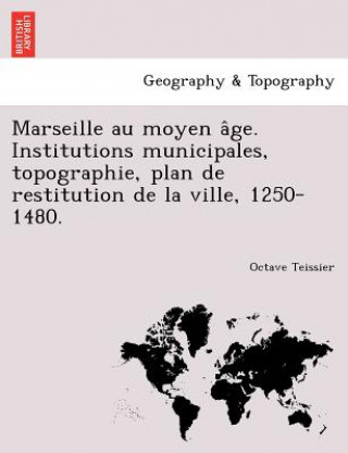 Knjiga Marseille Au Moyen a GE. Institutions Municipales, Topographie, Plan de Restitution de La Ville, 1250-1480. Octave Teissier