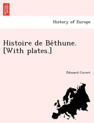 Kniha Histoire de Be Thune. [With Plates.] E Douard Cornet