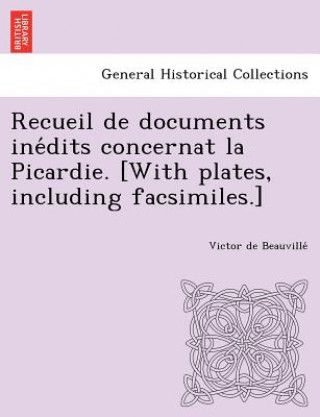 Book Recueil de Documents Ine Dits Concernat La Picardie. [With Plates, Including Facsimiles.] Victor De Beauville