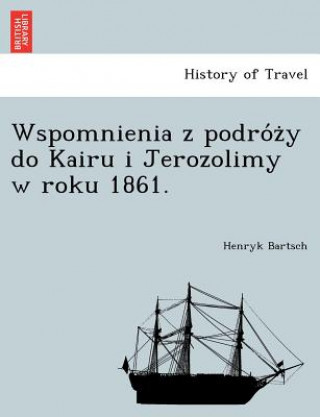 Kniha Wspomnienia Z Podro Z y Do Kairu I Jerozolimy W Roku 1861. Henryk Bartsch