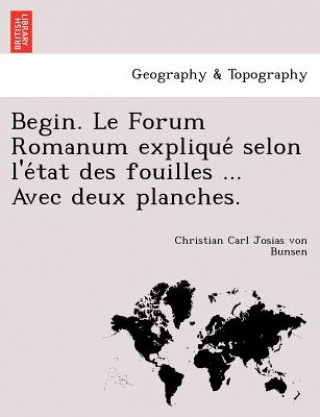 Carte Begin. Le Forum Romanum Explique Selon L'e Tat Des Fouilles ... Avec Deux Planches. Christian Carl Josias Von Bunsen