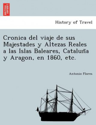 Book Cronica del viaje de sus Majestades y Altezas Reales a las Islas Baleares, Catalun&#771;a y Aragon, en 1860, etc. Antonio Flores