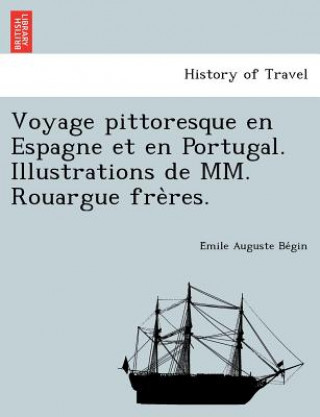 Kniha Voyage pittoresque en Espagne et en Portugal. Illustrations de MM. Rouargue fre&#768;res. E Mile Auguste Be Gin