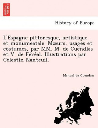 Book L'Espagne Pittoresque, Artistique Et Monumeatale. M Urs, Usages Et Costumes, Par MM. M. de Cuendias Et V. de Fe Re Al. Illustrations Par Ce Lestin Nan Manuel De Cuendias