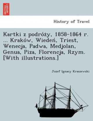 Kniha Kartki z podro&#769;z&#775;y, 1858-1864 r. ... Krako&#769;w, Wieden&#769;, Triest, Wenecja, Padwa, Medjolan, Genua, Piza, Florencja, Rzym. [With illus Jozef Ignacy Kraszewski