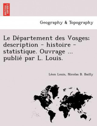 Könyv de Partement Des Vosges; Description - Histoire - Statistique. Ouvrage ... Publie Par L. Louis. Nicolas B Bailly