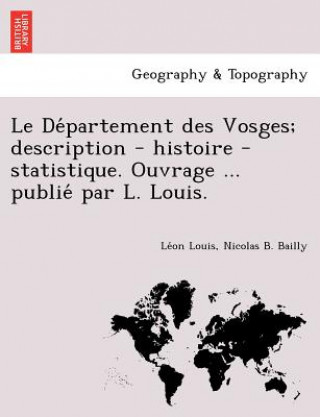 Carte de Partement Des Vosges; Description - Histoire - Statistique. Ouvrage ... Publie Par L. Louis. Nicolas B Bailly