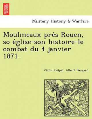 Kniha Moulmeaux Pre S Rouen, So E Glise-Son Histoire-Le Combat Du 4 Janvier 1871. Albert Tougard