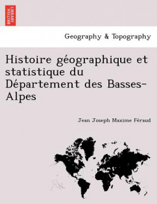 Kniha Histoire GE Ographique Et Statistique Du de Partement Des Basses-Alpes Jean Joseph Maxime Feraud