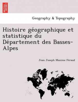 Книга Histoire GE Ographique Et Statistique Du de Partement Des Basses-Alpes Jean Joseph Maxime Feraud