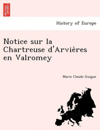 Könyv Notice sur la Chartreuse d'Arvie&#768;res en Valromey Marie Claude Guigue