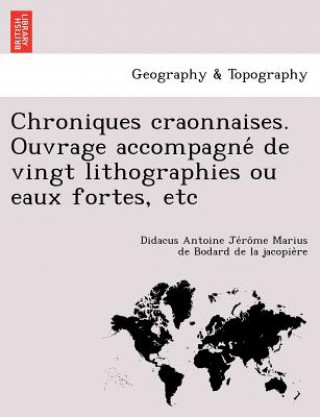 Könyv Chroniques Craonnaises. Ouvrage Accompagne de Vingt Lithographies Ou Eaux Fortes, Etc Didacus Antoin Bodard De La Jacopie Re