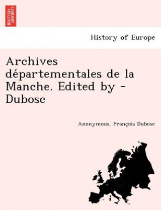 Kniha Archives de&#769;partementales de la Manche. Edited by - Dubosc Franc Ois Dubosc