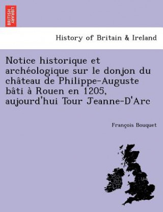 Książka Notice Historique Et Arche Ologique Sur Le Donjon Du Cha Teau de Philippe-Auguste Ba Ti a Rouen En 1205, Aujourd'hui Tour Jeanne-D'Arc Francois Valentin Bouquet