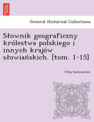 Könyv Slownik geograficzny krolestwa polskiego i innych krajow slowia&#324;skich. [tom. 1-15] Filip Sulimierski