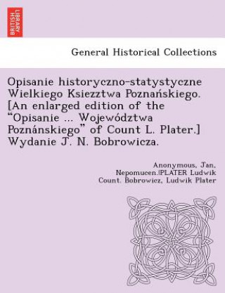 Kniha Opisanie historyczno-statystyczne Wielkiego Ksiezztwa Poznan&#769;skiego. [An enlarged edition of the Opisanie ... Wojewo&#769;dztwa Pozna&#769;nskieg Jan Nepomucen Bobrowicz