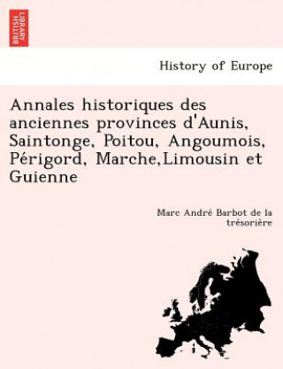 Carte Annales Historiques Des Anciennes Provinces D'Aunis, Saintonge, Poitou, Angoumois, Pe Rigord, Marche, Limousin Et Guienne Marc Andre Barbot De La Tre Sorie Re
