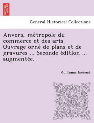 Carte Anvers, Me Tropole Du Commerce Et Des Arts. Ouvrage Orne de Plans Et de Gravures ... Seconde E Dition ... Augmente E. Guillaume Beeteme