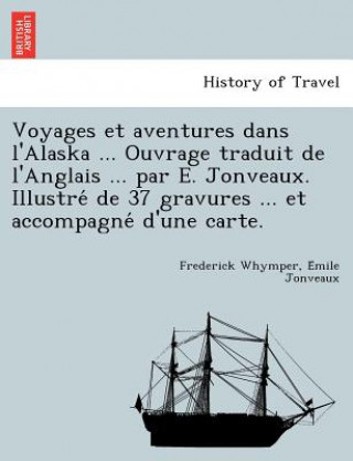 Carte Voyages Et Aventures Dans L'Alaska ... Ouvrage Traduit de L'Anglais ... Par E. Jonveaux. Illustre de 37 Gravures ... Et Accompagne D'Une Carte. E Mile Jonveaux