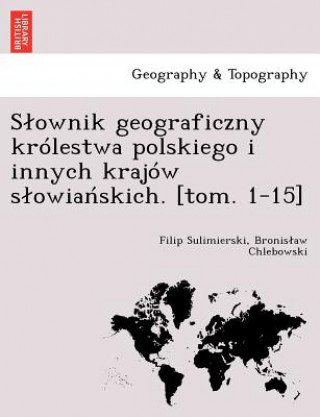 Könyv Slownik geograficzny krolestwa polskiego i innych krajow slowiańskich. [tom. 1-15] Sulimierski