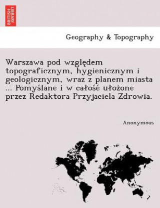 Buch Warszawa Pod Wzgle Dem Topograficznym, Hygienicznym I Geologicznym, Wraz Z Planem Miasta ... Pomys Lane I W CA OS E U Oz One Przez Redaktora Przyjacie Anonymous