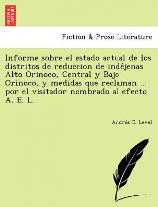 Kniha Informe sobre el estado actual de los distritos de reduccion de inde&#769;jenas Alto Orinoco, Central y Bajo Orinoco, y medidas que reclaman ... por e Andre S E Level