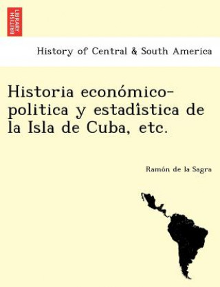 Könyv Historia Econo Mico-Politica y Estadi Stica de La Isla de Cuba, Etc. Ramon De La Sagra