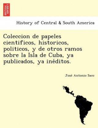 Carte Coleccion de papeles cientificos, historicos, politicos, y de otros ramos sobre la Isla de Cuba, ya publicados, ya ine&#769;ditos. Jose Antonio Saco