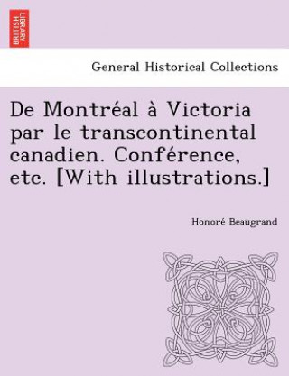 Kniha De Montre al a  Victoria par le transcontinental canadien. Confe rence, etc. [With illustrations.] Honore Beaugrand