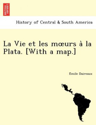 Carte Vie Et Les M Urs a la Plata. [With a Map.] E Mile Daireaux