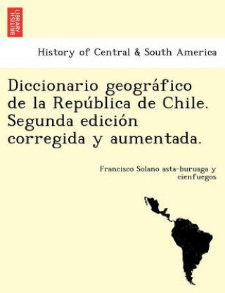 Książka Diccionario geogra&#769;fico de la Repu&#769;blica de Chile. Segunda edicio&#769;n corregida y aumentada. Franci Solano Asta-Buruaga y Cienfuegos