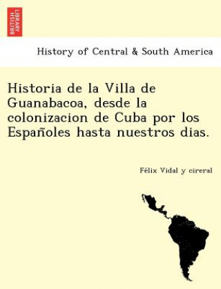 Carte Historia de la Villa de Guanabacoa, desde la colonizacion de Cuba por los Espan&#771;oles hasta nuestros dias. Fe LIX Vidal y Cireral