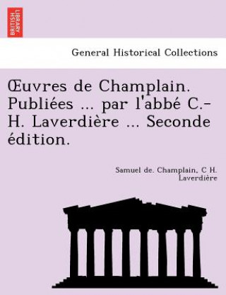 Knjiga Uvres de Champlain. Publie Es ... Par L'Abbe C.-H. Laverdie Re ... Seconde E Dition. C H Laverdie Re