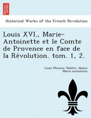 Buch Louis XVI., Marie-Antoinette et le Comte de Provence en face de la Re&#769;volution. tom. 1, 2. Queen Marie Antoinette