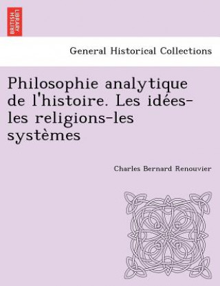 Książka Philosophie Analytique de L'Histoire. Les Ide Es-Les Religions-Les Syste Mes Charles Bernard Renouvier