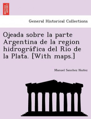 Βιβλίο Ojeada sobre la parte Argentina de la region hidrogra&#769;fica del Rio de la Plata. [With maps.] Manuel Sanchez Nun Ez