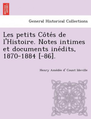 Libro Les Petits Co Te S de L'Histoire. Notes Intimes Et Documents Ine Dits, 1870-1884 [-86]. Henri Amedee Lelorgne Ideville